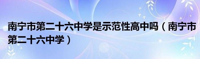 南宁市第二十六中学是示范性高中吗(南宁市第二十六中学)