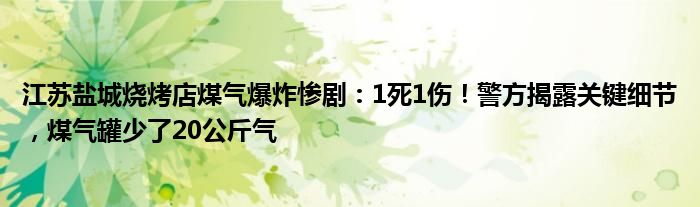 江苏盐城烧烤店煤气爆炸惨剧:1死1伤!警方揭露关键细节,煤气罐少了20公斤气
