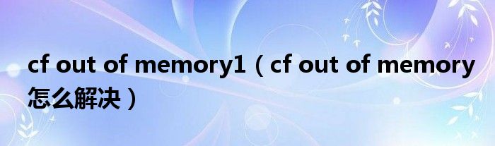 cf out of memory1(cf out of memory怎么解决)