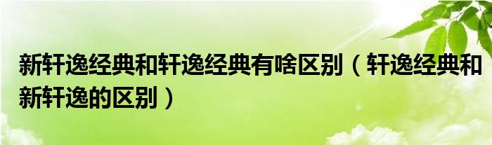 新轩逸经典和轩逸经典有啥区别(轩逸经典和新轩逸的区别)