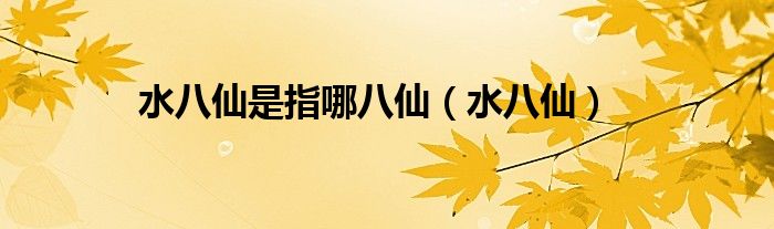 水八仙是指哪八仙(水八仙)