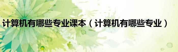 计算机有哪些专业课本(计算机有哪些专业)