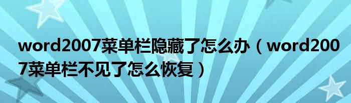 word2007菜单栏隐藏了怎么办(word2007菜单栏不见了怎么恢复)