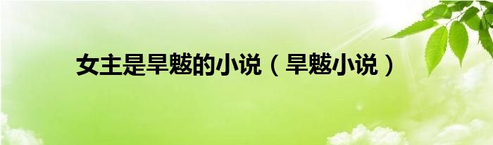 女主是旱魃的小说(旱魃小说)