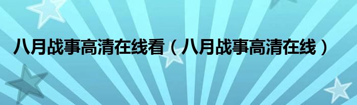 八月战事高清在线看(八月战事高清在线)