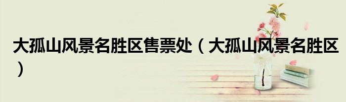 大孤山风景名胜区售票处(大孤山风景名胜区)