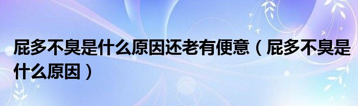 屁多不臭是什么原因还老有便意(屁多不臭是什么原因)