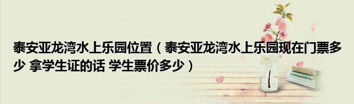 泰安亚龙湾水上乐园位置(泰安亚龙湾水上乐园现在门票多少 拿学生证的话 学生票价多少)