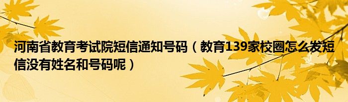 河南省教育考试院短信通知号码(教育139家校圈怎么发短信没有姓名和号码呢)