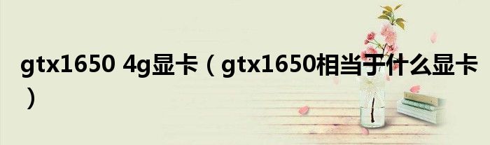 gtx1650 4g显卡(gtx1650相当于什么显卡)
