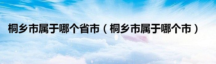 桐乡市属于哪个省市（桐乡市属于哪个市）