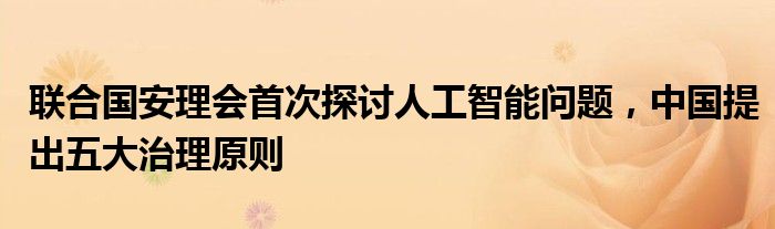 联合国安理会首次探讨人工智能问题,中国提出五大治理原则