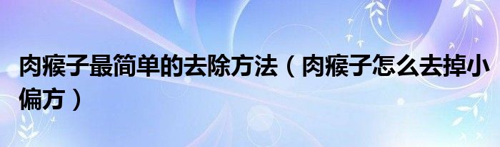 肉瘊子最简单的去除方法（肉瘊子怎么去掉小偏方）