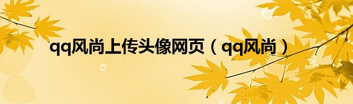 qq风尚上传头像网页（qq风尚）