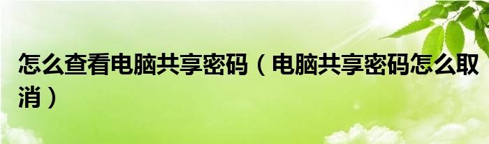 怎么查看电脑共享密码（电脑共享密码怎么取消）