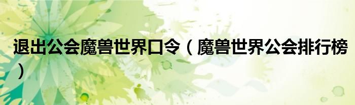 退出公会魔兽世界口令(魔兽世界公会排行榜)