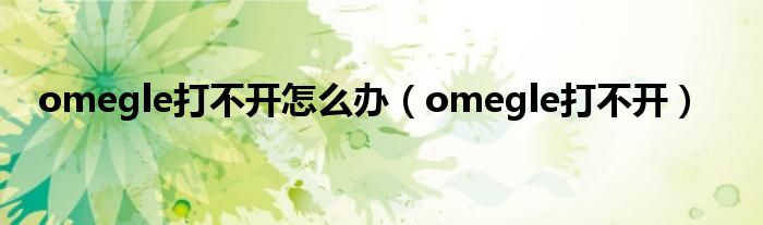 omegle打不开怎么办（omegle打不开）