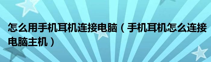 怎么用手机耳机连接电脑（手机耳机怎么连接电脑主机）