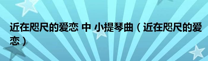 近在咫尺的爱恋 中 小提琴曲（近在咫尺的爱恋）