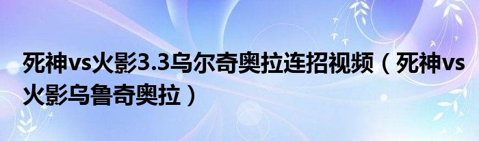 死神vs火影3.3乌尔奇奥拉连招视频(死神vs火影乌鲁奇奥拉)
