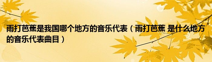 雨打芭蕉是我国哪个地方的音乐代表(雨打芭蕉 是什么地方的音乐代表曲目)