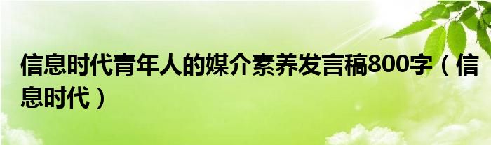 信息时代青年人的媒介素养发言稿800字（信息时代）