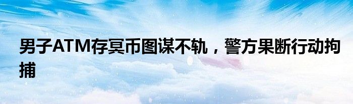 男子ATM存冥币图谋不轨,警方果断行动拘捕