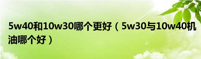 5w40和10w30哪个更好（5w30与10w40机油哪个好）