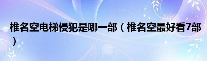 椎名空电梯侵犯是哪一部(椎名空最好看7部)