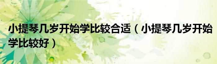 小提琴几岁开始学比较合适(小提琴几岁开始学比较好)