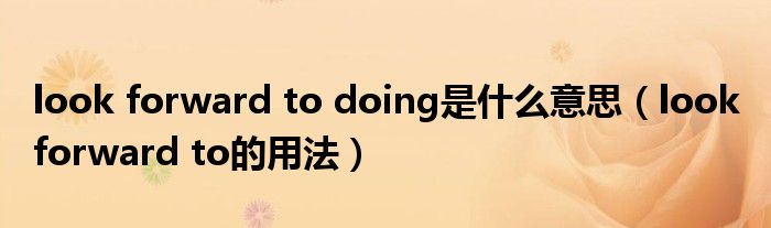 look forward to doing是什么意思（look forward to的用法）