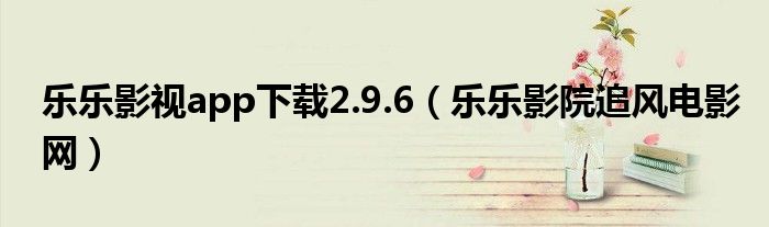 乐乐影视app下载2.9.6(乐乐影院追风电影网)