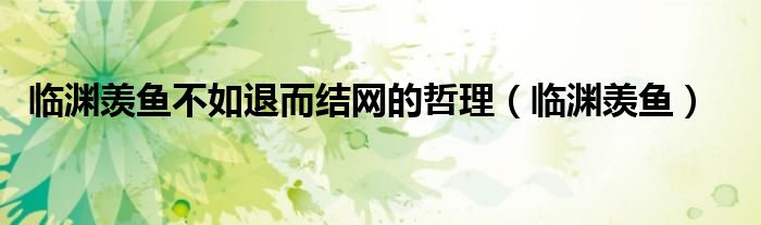 临渊羡鱼不如退而结网的哲理(临渊羡鱼)