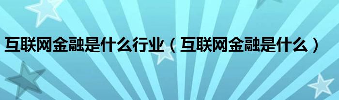 互联网金融是什么行业（互联网金融是什么）