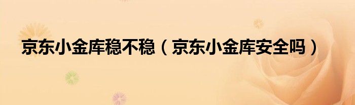 京东小金库稳不稳(京东小金库安全吗)