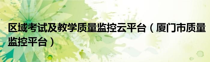 区域考试及教学质量监控云平台(厦门市质量监控平台)