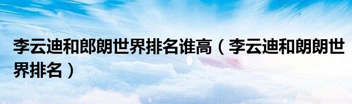 李云迪和郎朗世界排名谁高(李云迪和朗朗世界排名)