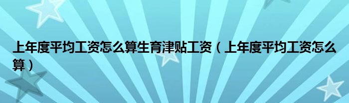 上年度平均工资怎么算生育津贴工资(上年度平均工资怎么算)