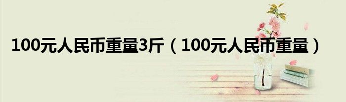 100元人民币重量3斤(100元人民币重量)