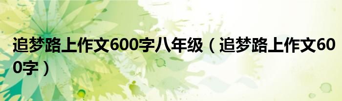 追梦路上作文600字八年级（追梦路上作文600字）