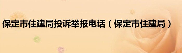 保定市住建局投诉举报电话(保定市住建局)
