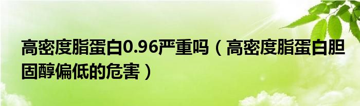 高密度脂蛋白0.96严重吗(高密度脂蛋白胆固醇偏低的危害)