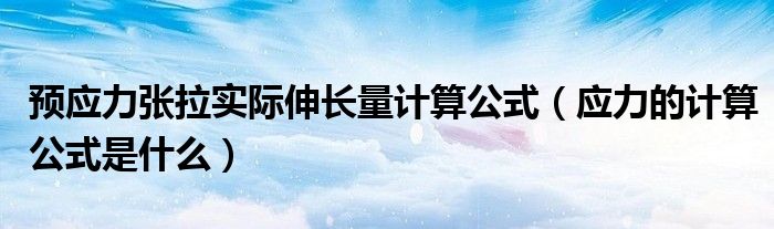 预应力张拉实际伸长量计算公式（应力的计算公式是什么）