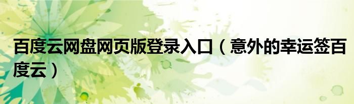 百度云网盘网页版登录入口(意外的幸运签百度云)