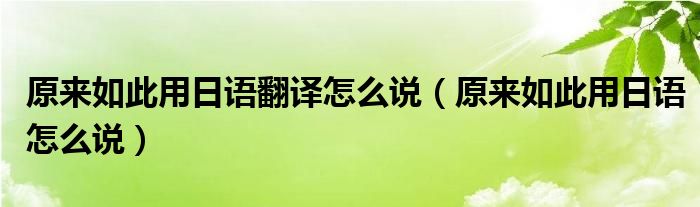 原来如此用日语翻译怎么说(原来如此用日语怎么说)
