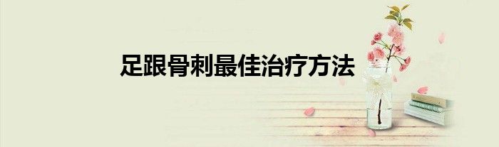 足跟骨刺最佳治疗方法
