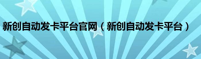 新创自动发卡平台官网(新创自动发卡平台)