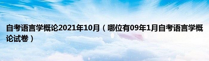 自考语言学概论2021年10月(哪位有09年1月自考语言学概论试卷)