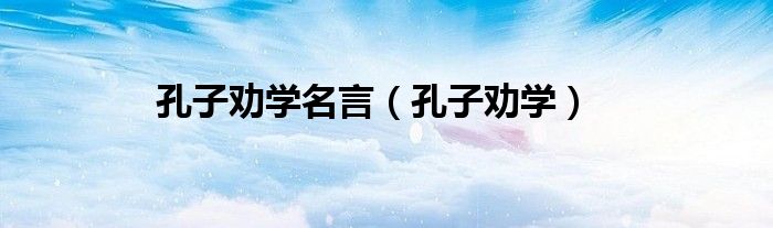 孔子劝学名言(孔子劝学)