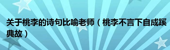 关于桃李的诗句比喻老师(桃李不言下自成蹊典故)